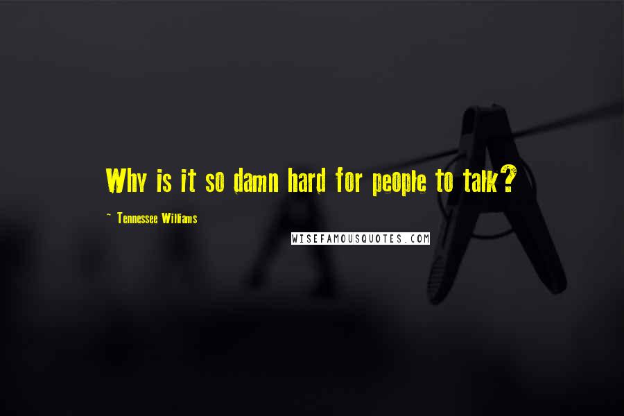 Tennessee Williams Quotes: Why is it so damn hard for people to talk?