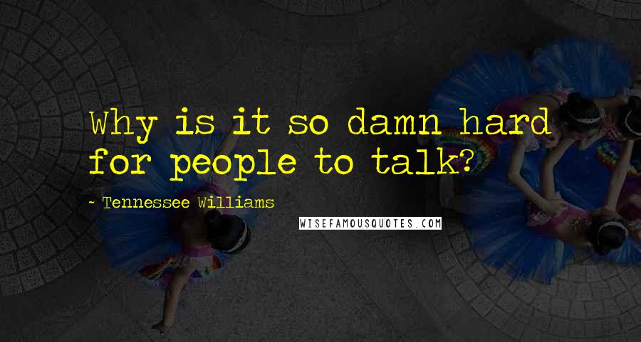 Tennessee Williams Quotes: Why is it so damn hard for people to talk?