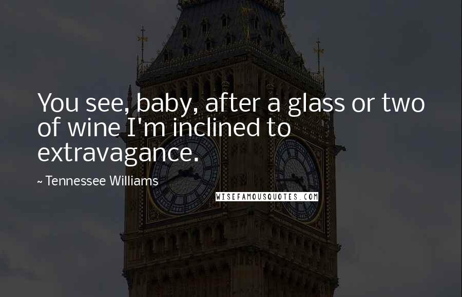 Tennessee Williams Quotes: You see, baby, after a glass or two of wine I'm inclined to extravagance.