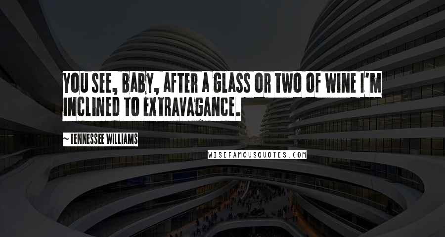 Tennessee Williams Quotes: You see, baby, after a glass or two of wine I'm inclined to extravagance.