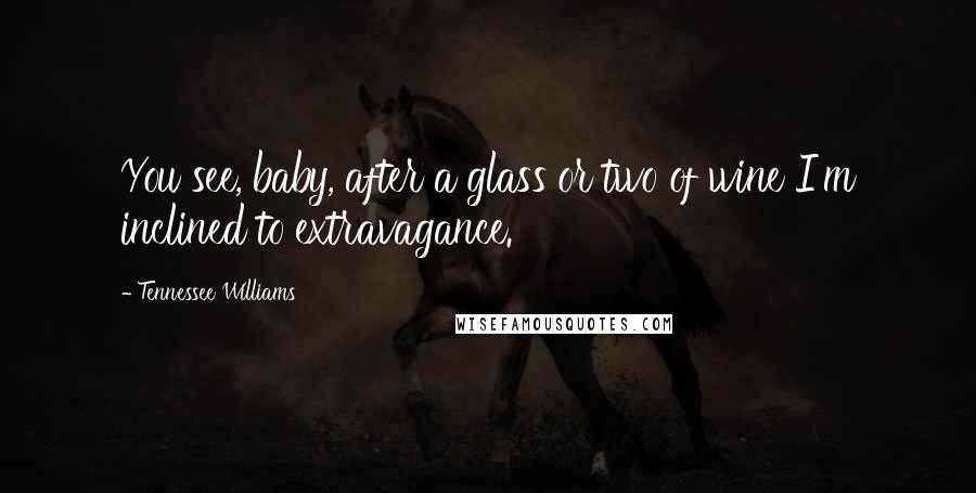 Tennessee Williams Quotes: You see, baby, after a glass or two of wine I'm inclined to extravagance.