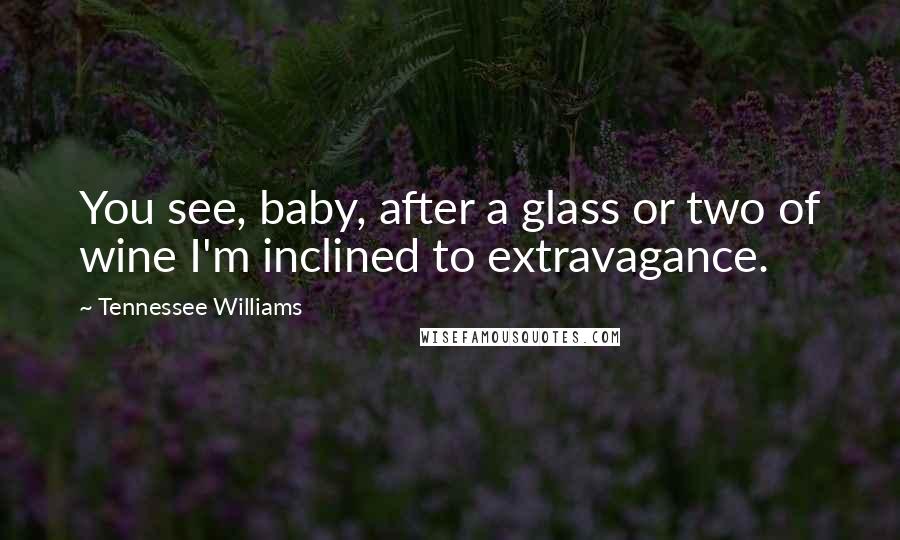 Tennessee Williams Quotes: You see, baby, after a glass or two of wine I'm inclined to extravagance.