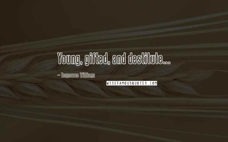 Tennessee Williams Quotes: Young, gifted, and destitute...