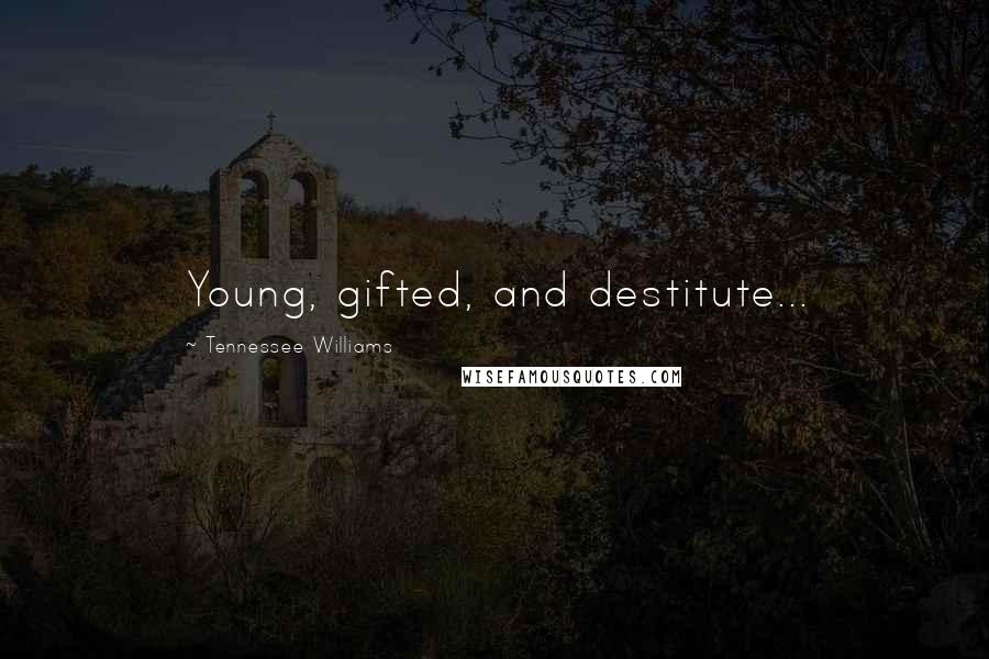 Tennessee Williams Quotes: Young, gifted, and destitute...