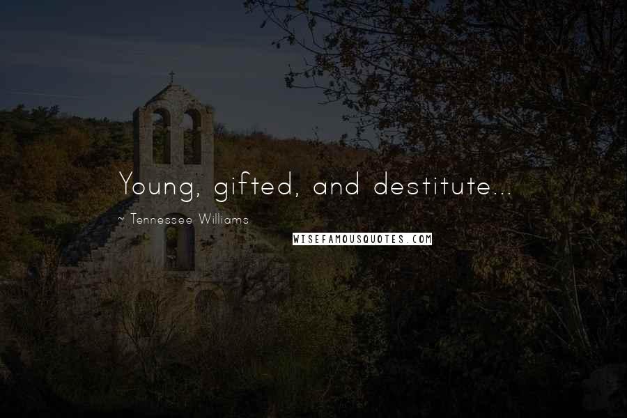 Tennessee Williams Quotes: Young, gifted, and destitute...