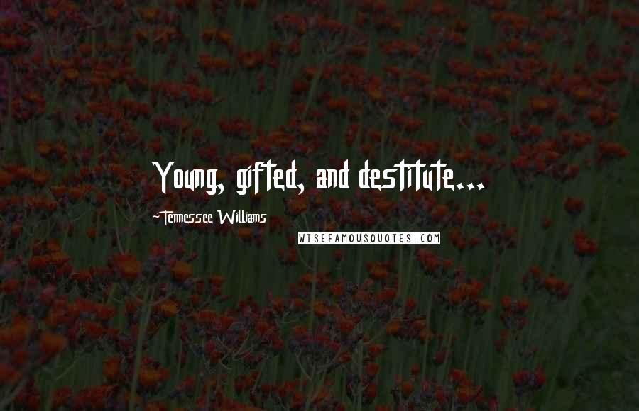 Tennessee Williams Quotes: Young, gifted, and destitute...