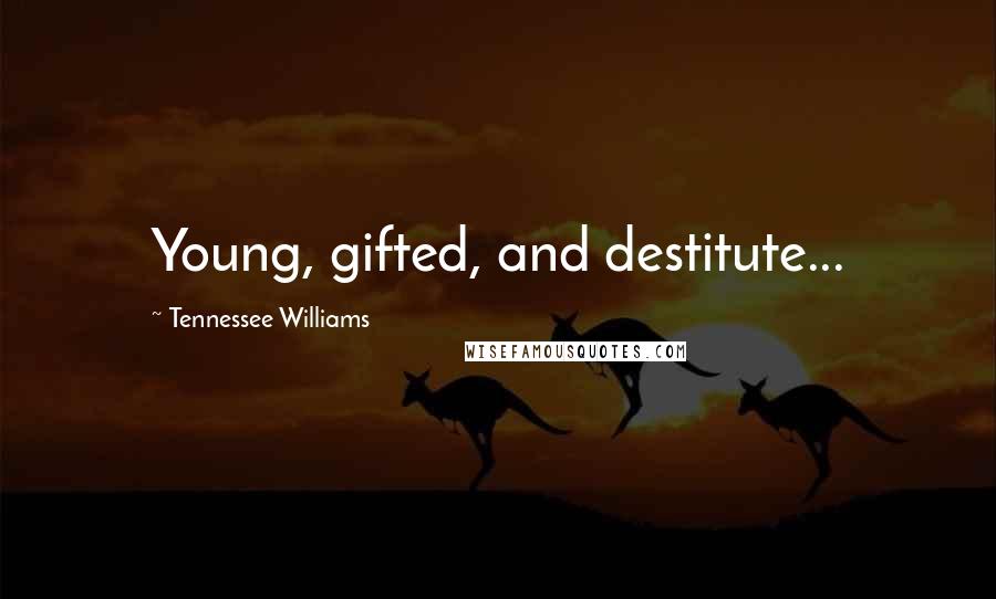 Tennessee Williams Quotes: Young, gifted, and destitute...