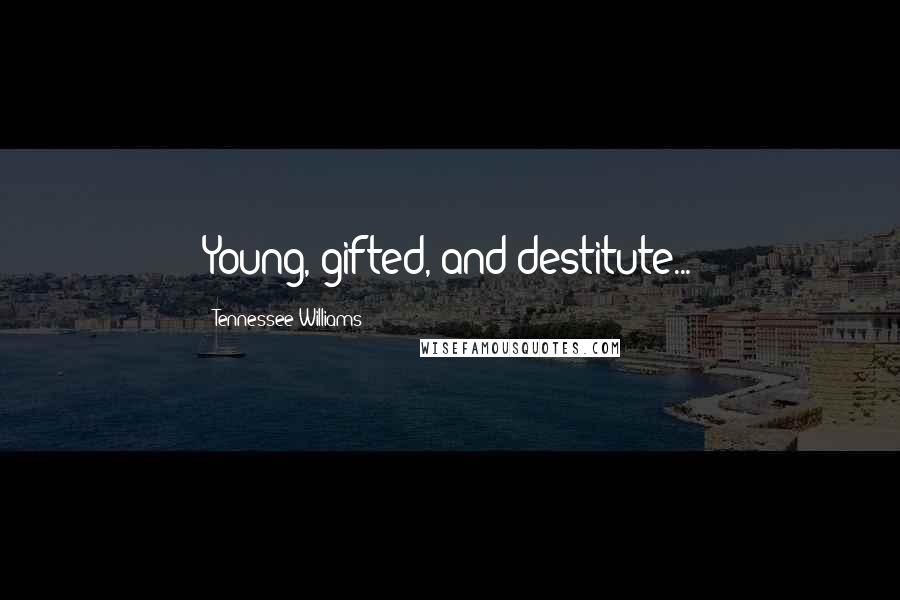 Tennessee Williams Quotes: Young, gifted, and destitute...