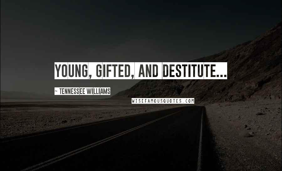 Tennessee Williams Quotes: Young, gifted, and destitute...