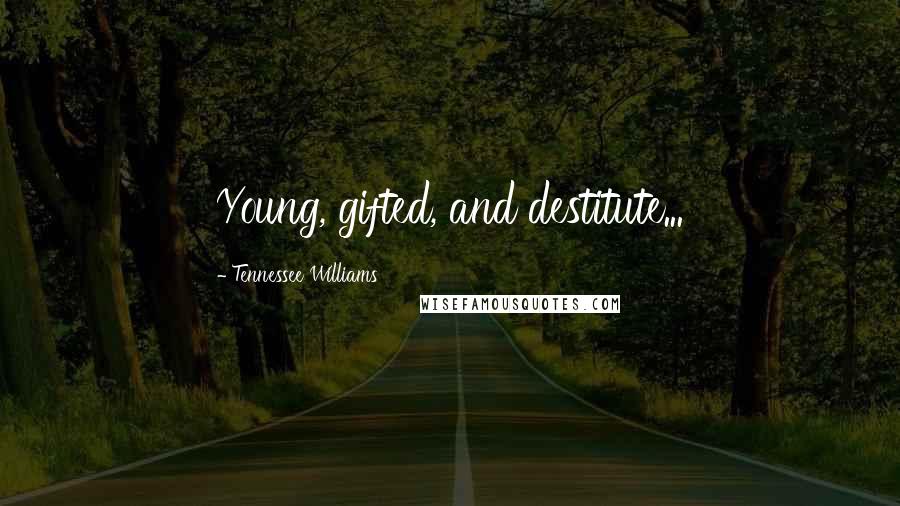 Tennessee Williams Quotes: Young, gifted, and destitute...