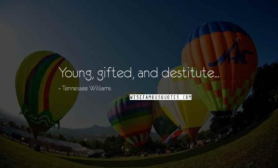 Tennessee Williams Quotes: Young, gifted, and destitute...