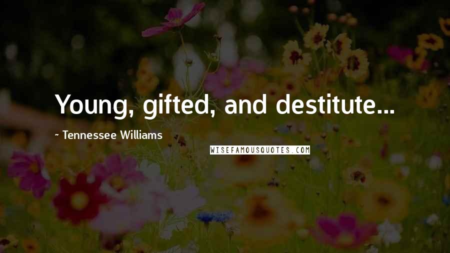 Tennessee Williams Quotes: Young, gifted, and destitute...