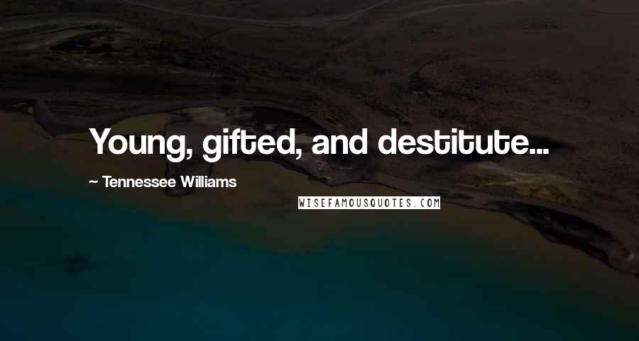 Tennessee Williams Quotes: Young, gifted, and destitute...