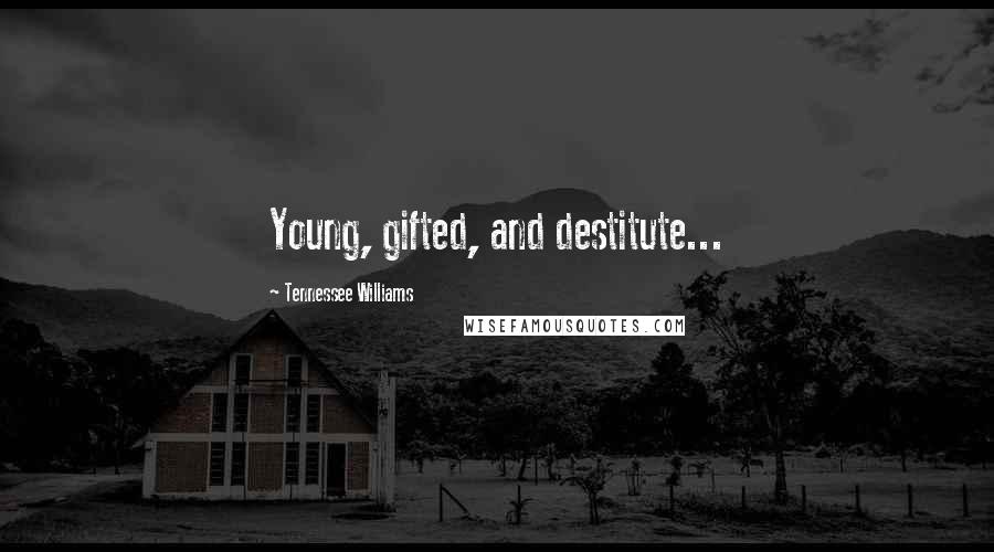 Tennessee Williams Quotes: Young, gifted, and destitute...