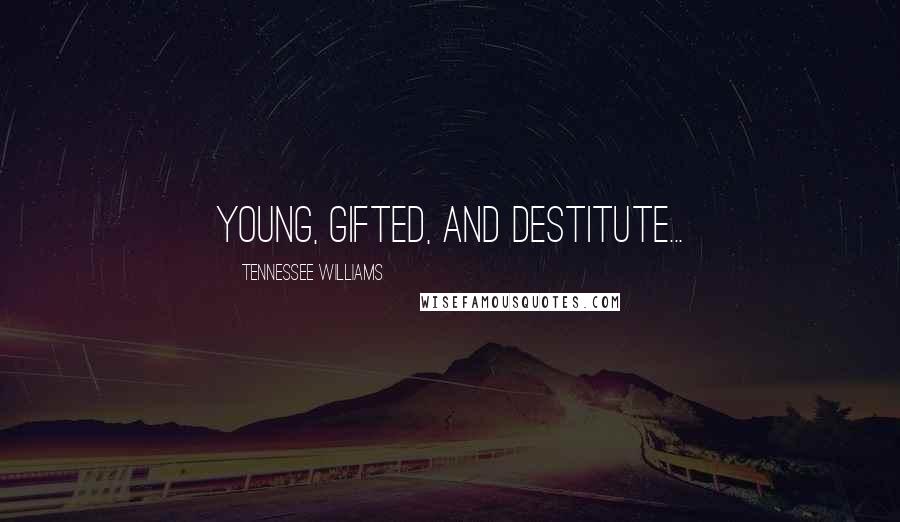 Tennessee Williams Quotes: Young, gifted, and destitute...