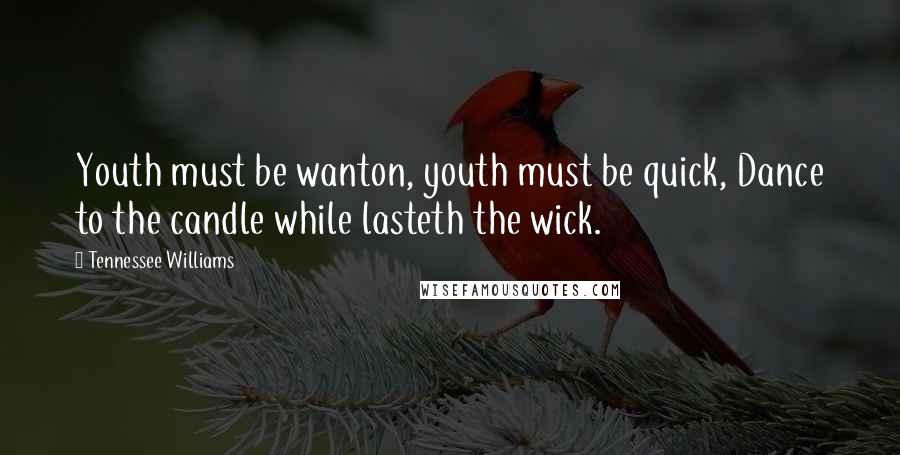 Tennessee Williams Quotes: Youth must be wanton, youth must be quick, Dance to the candle while lasteth the wick.