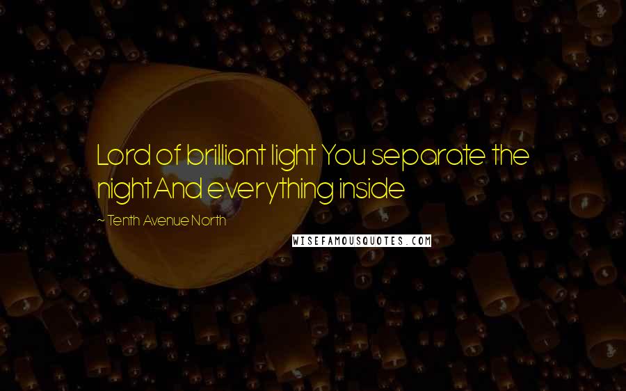 Tenth Avenue North Quotes: Lord of brilliant light You separate the nightAnd everything inside