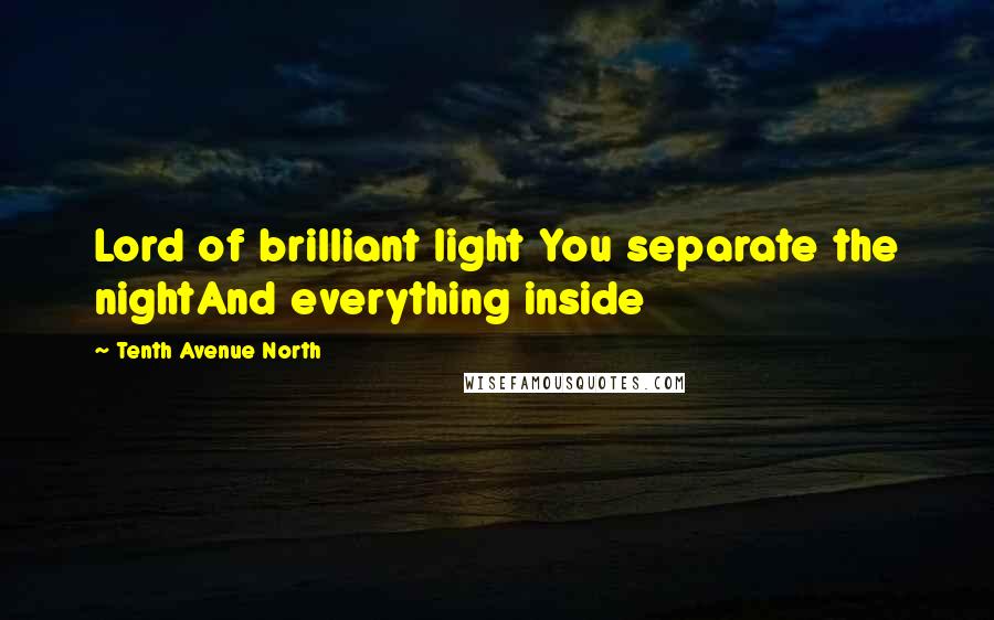 Tenth Avenue North Quotes: Lord of brilliant light You separate the nightAnd everything inside