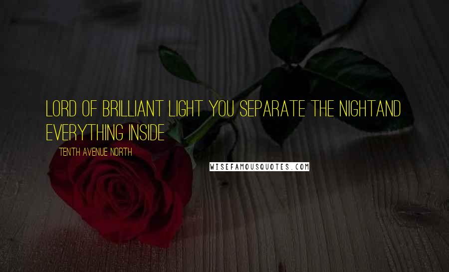 Tenth Avenue North Quotes: Lord of brilliant light You separate the nightAnd everything inside