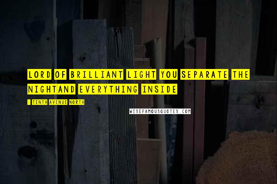 Tenth Avenue North Quotes: Lord of brilliant light You separate the nightAnd everything inside