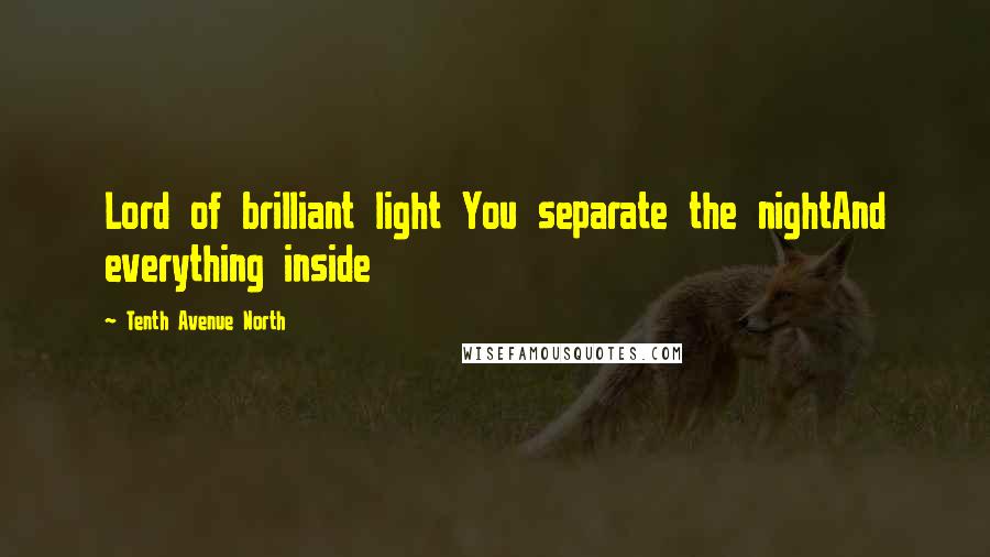Tenth Avenue North Quotes: Lord of brilliant light You separate the nightAnd everything inside