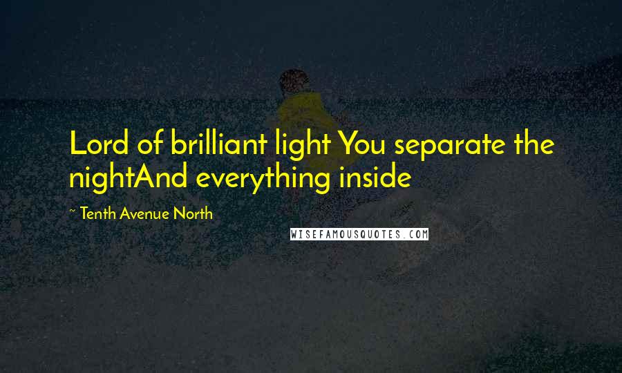 Tenth Avenue North Quotes: Lord of brilliant light You separate the nightAnd everything inside