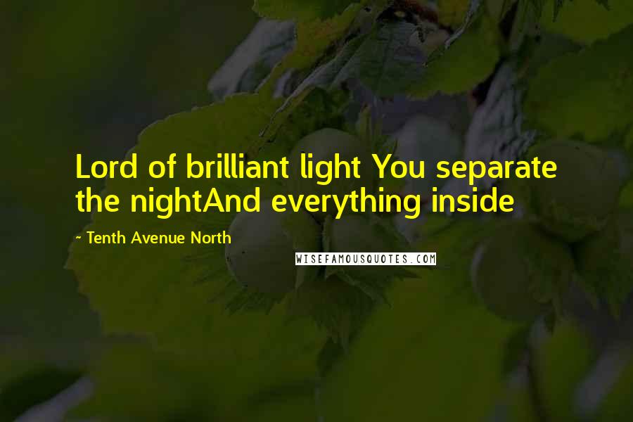 Tenth Avenue North Quotes: Lord of brilliant light You separate the nightAnd everything inside