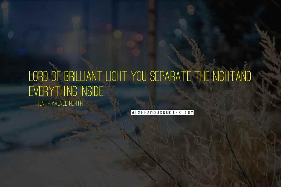 Tenth Avenue North Quotes: Lord of brilliant light You separate the nightAnd everything inside