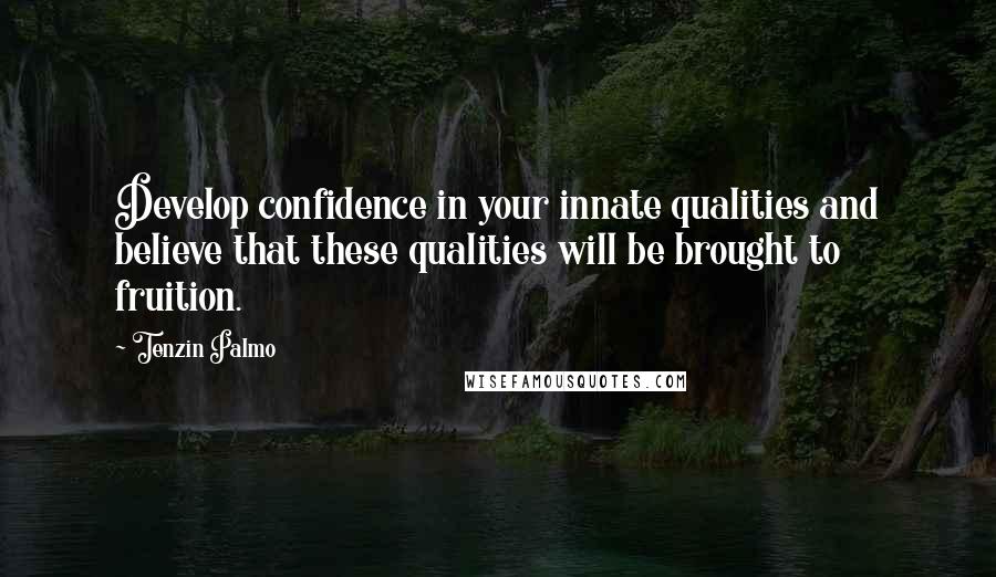 Tenzin Palmo Quotes: Develop confidence in your innate qualities and believe that these qualities will be brought to fruition.