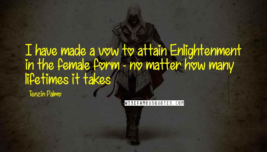 Tenzin Palmo Quotes: I have made a vow to attain Enlightenment in the female form - no matter how many lifetimes it takes