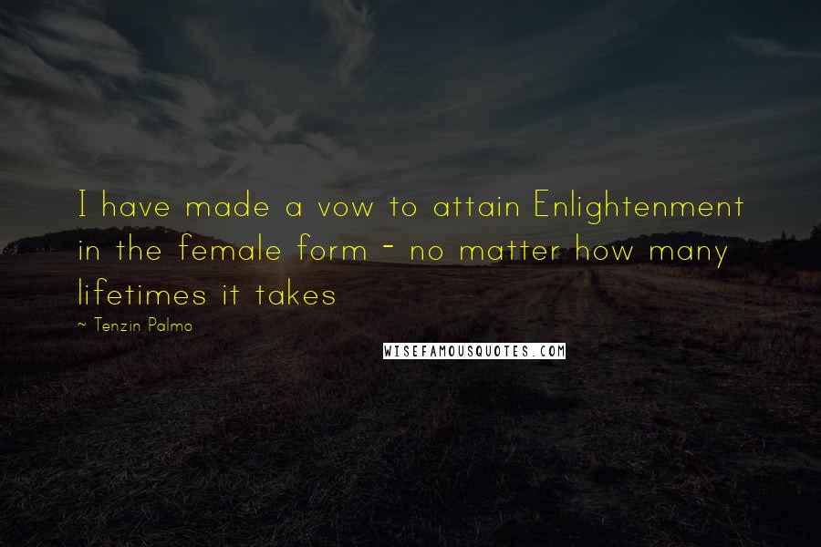 Tenzin Palmo Quotes: I have made a vow to attain Enlightenment in the female form - no matter how many lifetimes it takes