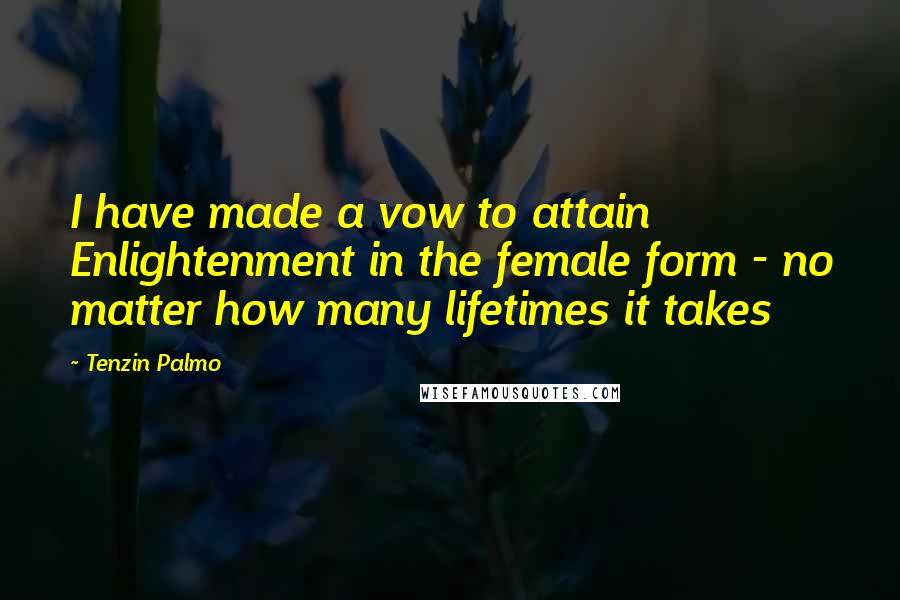 Tenzin Palmo Quotes: I have made a vow to attain Enlightenment in the female form - no matter how many lifetimes it takes