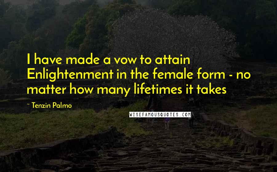 Tenzin Palmo Quotes: I have made a vow to attain Enlightenment in the female form - no matter how many lifetimes it takes