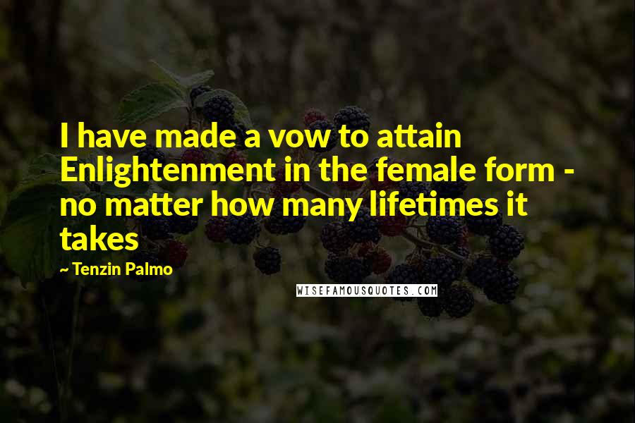 Tenzin Palmo Quotes: I have made a vow to attain Enlightenment in the female form - no matter how many lifetimes it takes