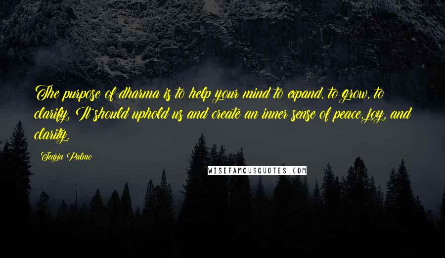 Tenzin Palmo Quotes: The purpose of dharma is to help your mind to expand, to grow, to clarify. It should uphold us and create an inner sense of peace, joy, and clarity.