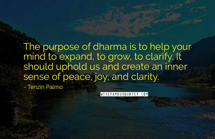 Tenzin Palmo Quotes: The purpose of dharma is to help your mind to expand, to grow, to clarify. It should uphold us and create an inner sense of peace, joy, and clarity.