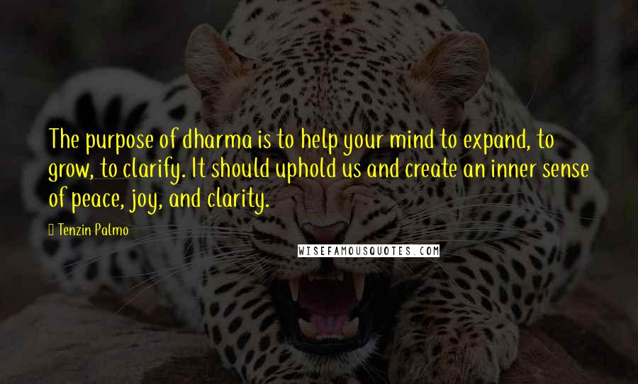 Tenzin Palmo Quotes: The purpose of dharma is to help your mind to expand, to grow, to clarify. It should uphold us and create an inner sense of peace, joy, and clarity.