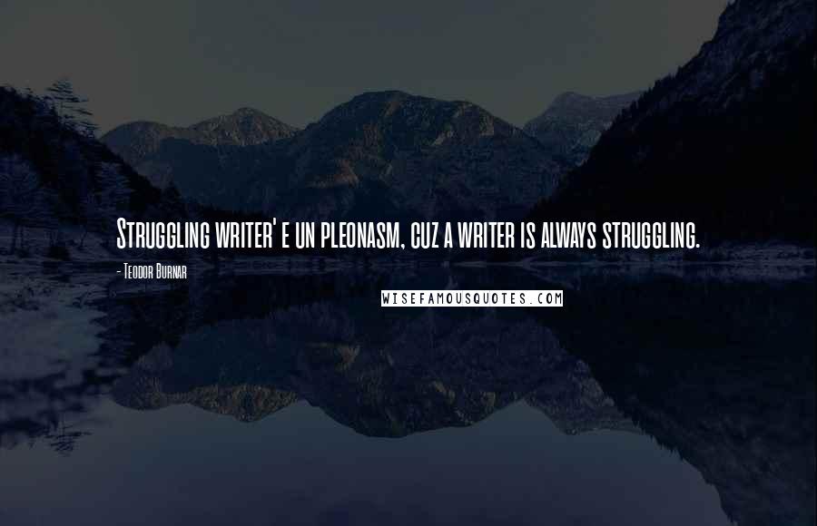 Teodor Burnar Quotes: Struggling writer' e un pleonasm, cuz a writer is always struggling.