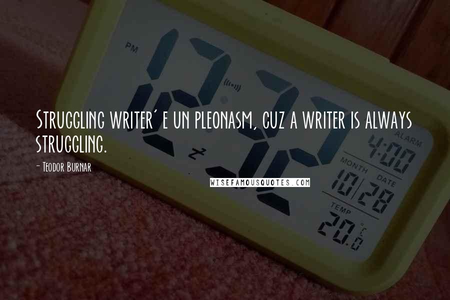 Teodor Burnar Quotes: Struggling writer' e un pleonasm, cuz a writer is always struggling.