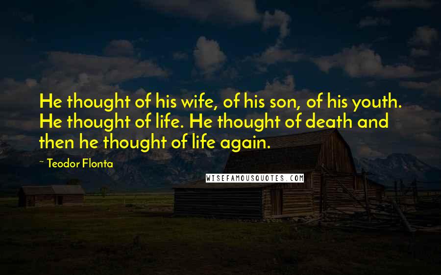 Teodor Flonta Quotes: He thought of his wife, of his son, of his youth. He thought of life. He thought of death and then he thought of life again.