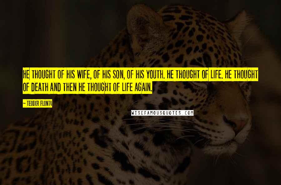 Teodor Flonta Quotes: He thought of his wife, of his son, of his youth. He thought of life. He thought of death and then he thought of life again.