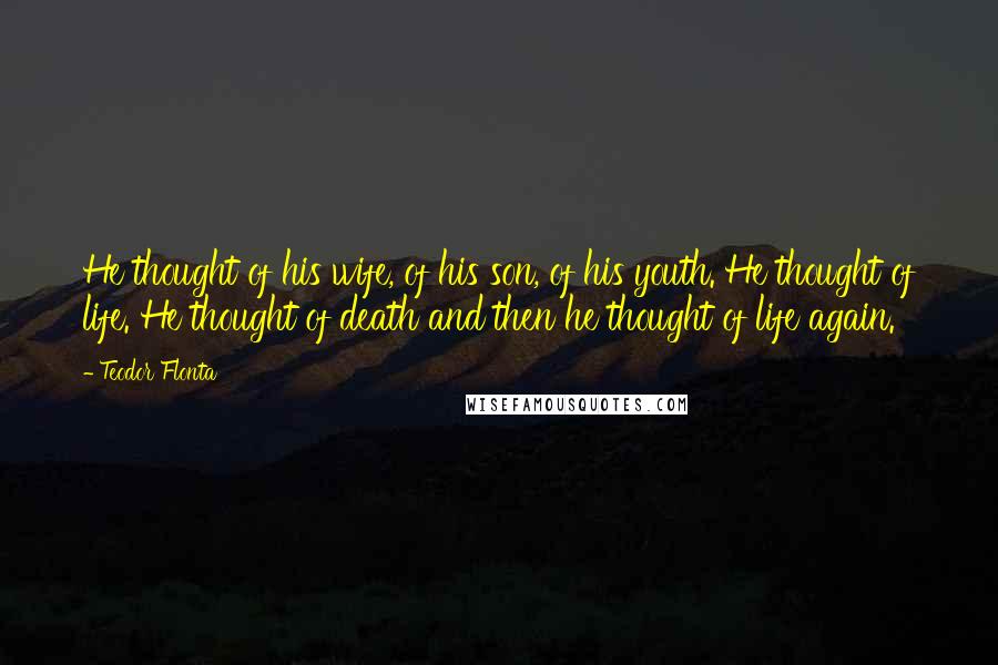 Teodor Flonta Quotes: He thought of his wife, of his son, of his youth. He thought of life. He thought of death and then he thought of life again.