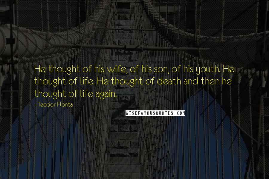 Teodor Flonta Quotes: He thought of his wife, of his son, of his youth. He thought of life. He thought of death and then he thought of life again.