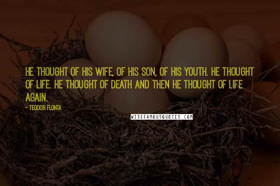 Teodor Flonta Quotes: He thought of his wife, of his son, of his youth. He thought of life. He thought of death and then he thought of life again.