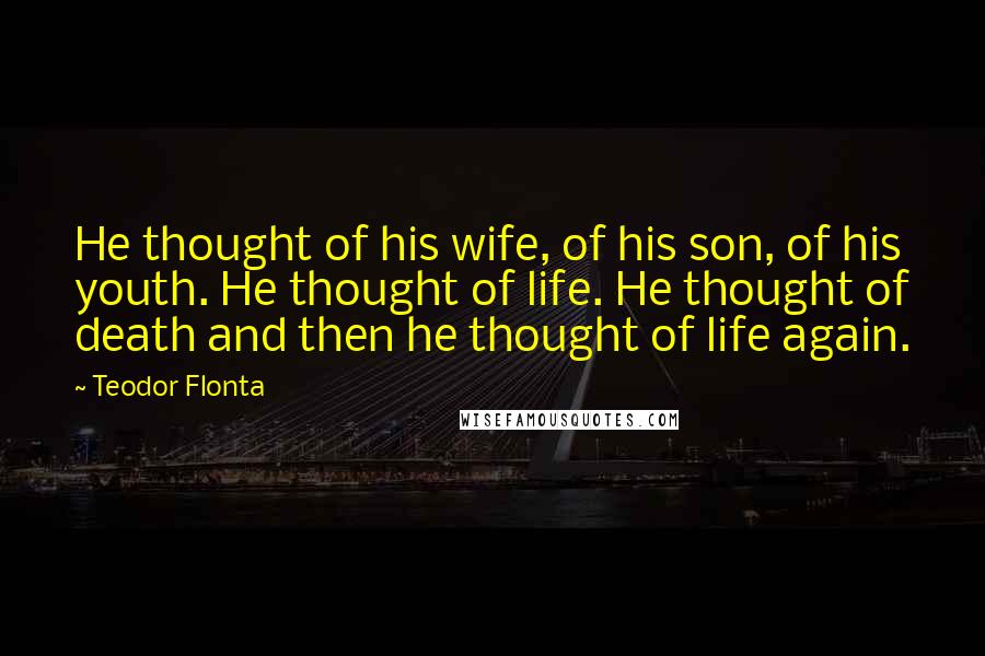 Teodor Flonta Quotes: He thought of his wife, of his son, of his youth. He thought of life. He thought of death and then he thought of life again.