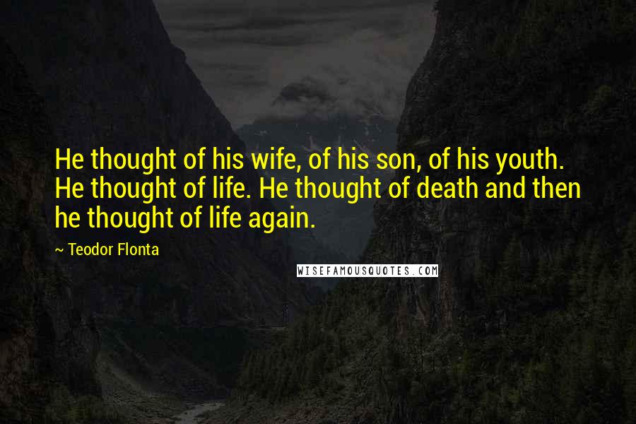 Teodor Flonta Quotes: He thought of his wife, of his son, of his youth. He thought of life. He thought of death and then he thought of life again.