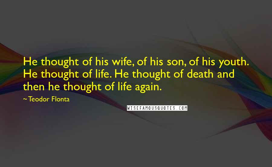 Teodor Flonta Quotes: He thought of his wife, of his son, of his youth. He thought of life. He thought of death and then he thought of life again.