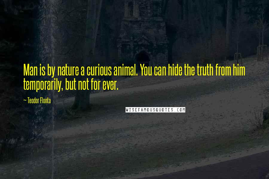 Teodor Flonta Quotes: Man is by nature a curious animal. You can hide the truth from him temporarily, but not for ever.