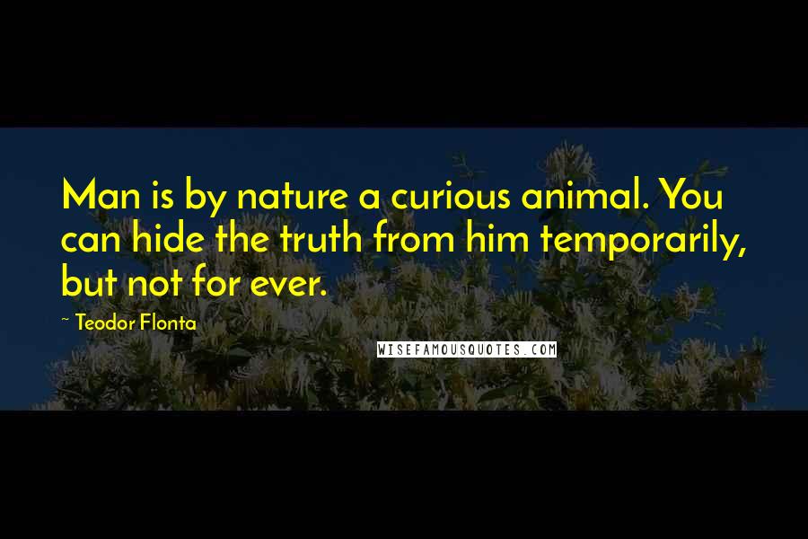 Teodor Flonta Quotes: Man is by nature a curious animal. You can hide the truth from him temporarily, but not for ever.