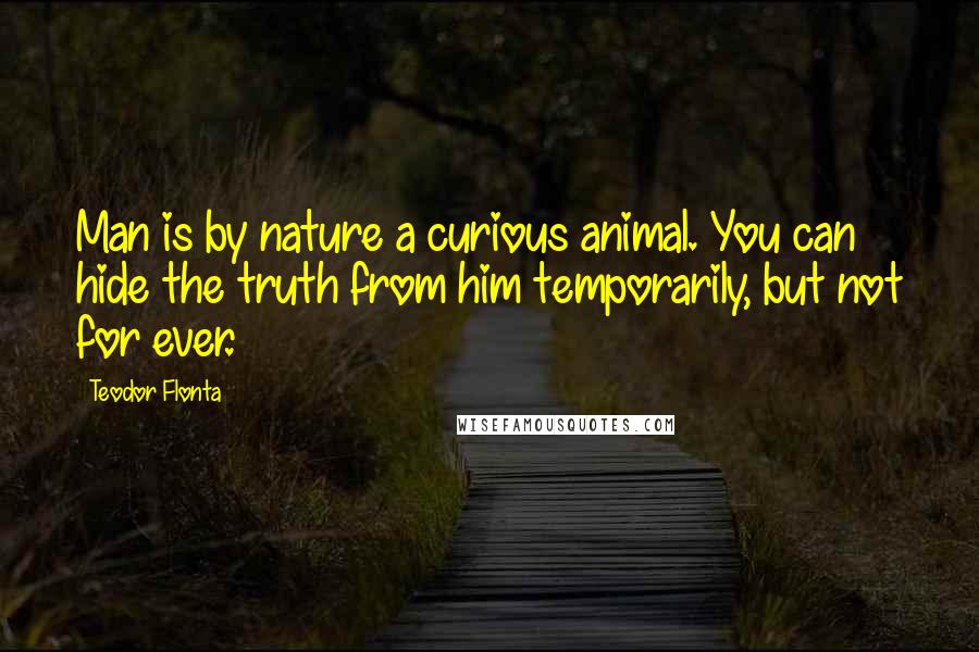 Teodor Flonta Quotes: Man is by nature a curious animal. You can hide the truth from him temporarily, but not for ever.